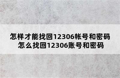 怎样才能找回12306帐号和密码 怎么找回12306账号和密码